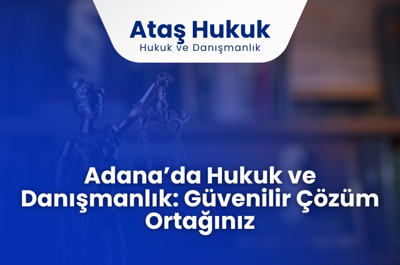 Adana’da Hukuk ve Danışmanlık: Güvenilir Çözüm Ortağınız