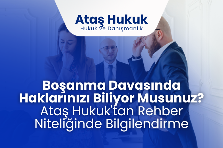 Boşanma Davasında Haklarınızı Biliyor Musunuz? Ataş Hukuk'tan Rehber Niteliğinde Bilgilendirme