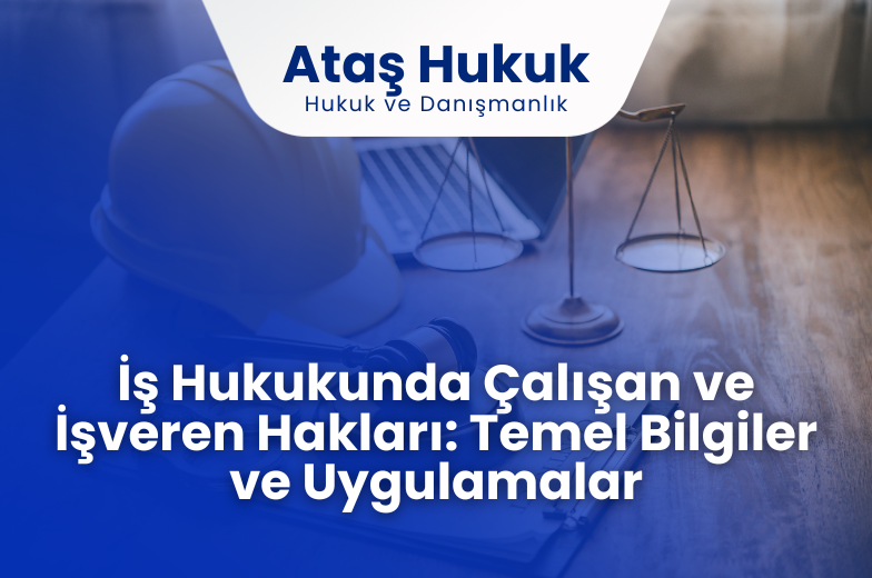 İş Hukukunda Çalışan ve İşveren Hakları: Temel Bilgiler ve Uygulamalar